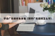 学会广东麻将有多难（初学广东麻将怎么学）