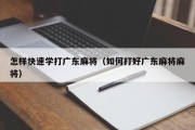 怎样快速学打广东麻将（如何打好广东麻将麻将）