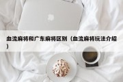 血流麻将和广东麻将区别（血流麻将玩法介绍）