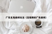 广东无鬼麻将玩法（没鬼牌的广东麻将）