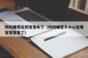 妈妈睡觉压到宝宝头了(妈妈睡觉不小心压着宝宝蛋蛋了) 妈妈睡觉压到宝宝头了(妈妈睡觉不小心压着宝宝蛋蛋了)