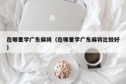 在哪里学广东麻将（在哪里学广东麻将比较好）