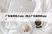 广东麻将线上app（线上广东麻将的app）