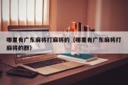 哪里有广东麻将打麻将的（哪里有广东麻将打麻将的群）