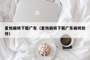 星悦麻将下载广东(星悦麻将下载广东麻将软件) 星悦麻将下载广东(星悦麻将下载广东麻将软件)