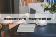 倒倒胡麻将技巧广东（怎样打好倒倒胡麻将）