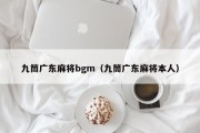 九筒广东麻将bgm（九筒广东麻将本人）