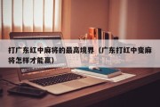 打广东红中麻将的最高境界（广东打红中变麻将怎样才能赢）