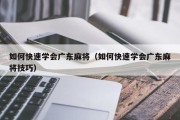 如何快速学会广东麻将（如何快速学会广东麻将技巧）