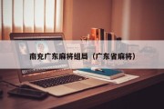 南充广东麻将组局（广东省麻将）