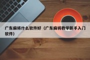广东麻将什么软件好（广东麻将教学新手入门软件）
