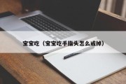 宝宝吃(宝宝吃手指头怎么戒掉) 宝宝吃(宝宝吃手指头怎么戒掉)