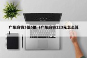 广东麻将3低5低（广东麻将123元怎么算）
