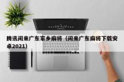 腾讯闲来广东家乡麻将（闲来广东麻将下载安卓2021）