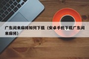 广东闲来麻将如何下载（安卓手机下载广东闲来麻将）