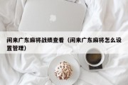 闲来广东麻将战绩查看（闲来广东麻将怎么设置管理）