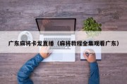 广东麻将卡龙直播（麻将教程全集观看广东）
