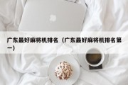 广东最好麻将机排名（广东最好麻将机排名第一）
