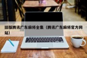 旧版腾讯广东麻将全集（腾讯广东麻将官方网站）