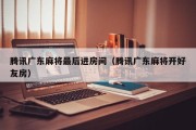 腾讯广东麻将最后进房间（腾讯广东麻将开好友房）