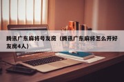 腾讯广东麻将号友房（腾讯广东麻将怎么开好友房4人）