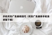 手机欢乐广东麻将技巧（欢乐广东麻将手机安卓版下载）