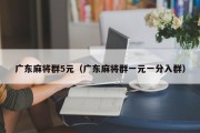 广东麻将群5元（广东麻将群一元一分入群）