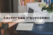几点辽宁打广东麻将（广东辽宁什么时候打）