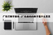 广东打赖字麻将（广东麻将的赖子是什么意思）