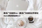 腾讯广东麻将ios（腾讯广东麻将点开即玩Aa11网游速进的cc）