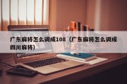 广东麻将怎么调成108（广东麻将怎么调成四川麻将）