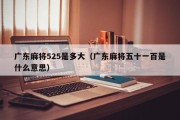 广东麻将525是多大（广东麻将五十一百是什么意思）