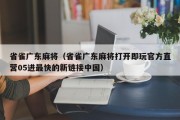 省雀广东麻将（省雀广东麻将打开即玩官方直营05进最快的新链接中国）