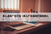 真人麻将广东打法（真人广东麻将打钱的四人）