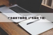 广东麻将下载教程（广东麻将 下载）