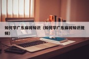 如何学广东麻将知识（如何学广东麻将知识视频）