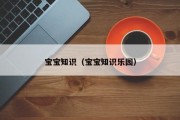 宝宝知识(宝宝知识乐园) 宝宝知识(宝宝知识乐园)